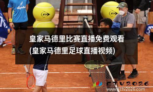 皇家马德里比赛直播免费观看(皇家马德里足球直播视频)