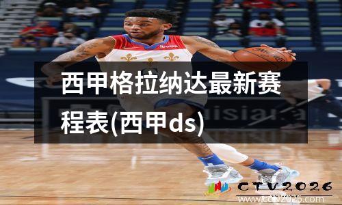 西甲格拉纳达最新赛程表(西甲ds)