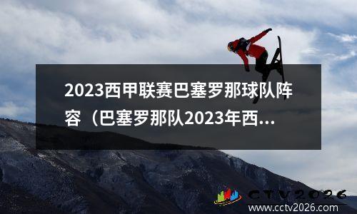 2023西甲联赛巴塞罗那球队阵容（巴塞罗那队2023年西甲联赛主力球员一览）