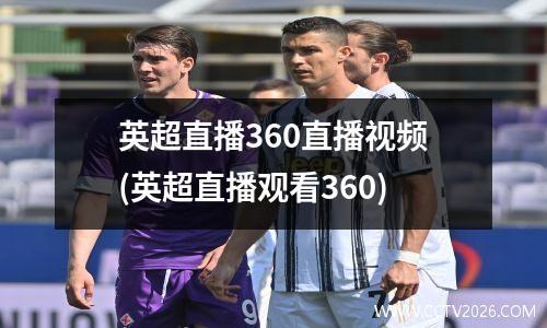 英超直播360直播视频(英超直播观看360)