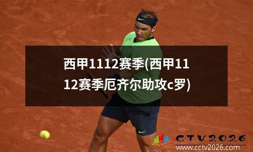 西甲1112赛季(西甲1112赛季厄齐尔助攻c罗)