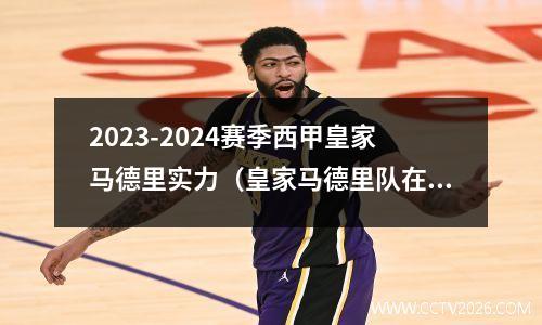 2023-2024赛季西甲皇家马德里实力（皇家马德里队在2023-2024赛季西甲联赛中的实力分析）