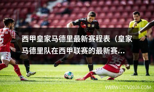 西甲皇家马德里最新赛程表（皇家马德里队在西甲联赛的最新赛程安排）