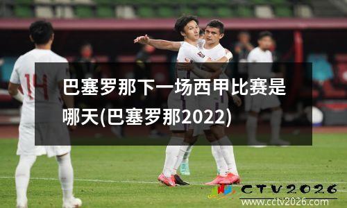 巴塞罗那下一场西甲比赛是哪天(巴塞罗那2022)