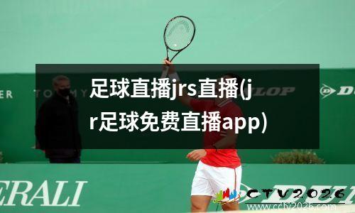 足球直播jrs直播(jr足球免费直播app)