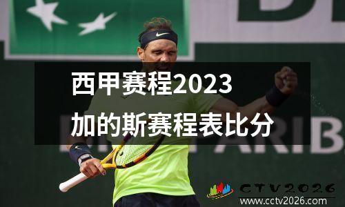 西甲赛程2023加的斯赛程表比分