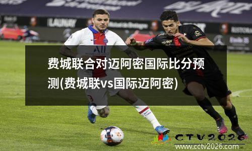 费城联合对迈阿密国际比分预测(费城联vs国际迈阿密)