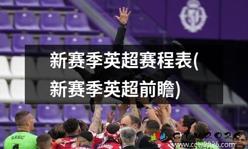 新赛季英超赛程表(新赛季英超前瞻)