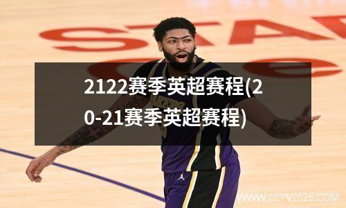 2122赛季英超赛程(20-21赛季英超赛程)