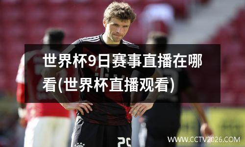 世界杯9日赛事直播在哪看(世界杯直播观看)