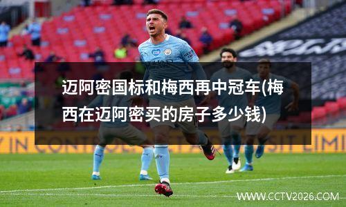 迈阿密国标和梅西再中冠车(梅西在迈阿密买的房子多少钱)
