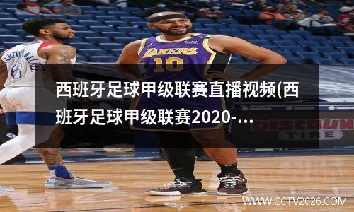 西班牙足球甲级联赛直播视频(西班牙足球甲级联赛2020-2021)