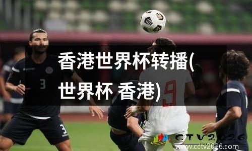香港世界杯转播(世界杯 香港)
