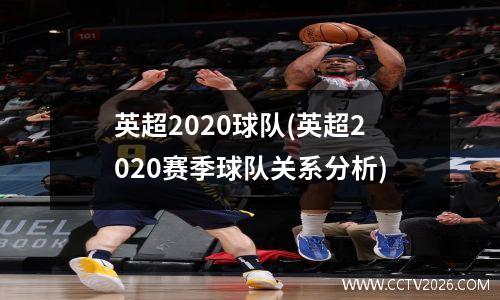 英超2020球队(英超2020赛季球队关系分析)