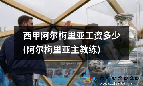 西甲阿尔梅里亚工资多少(阿尔梅里亚主教练)
