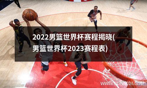 2022男篮世界杯赛程揭晓(男篮世界杯2023赛程表)