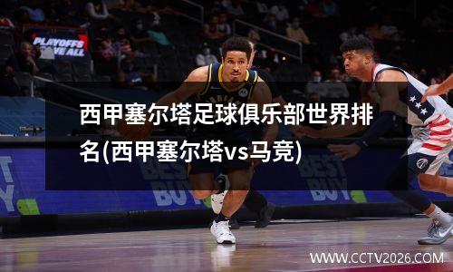 西甲塞尔塔足球俱乐部世界排名(西甲塞尔塔vs马竞)