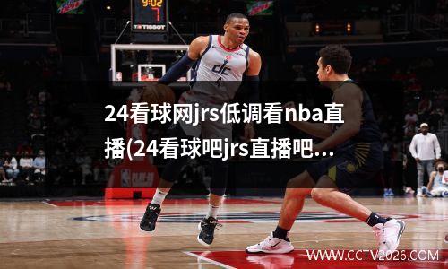 24看球网jrs低调看nba直播(24看球吧jrs直播吧)