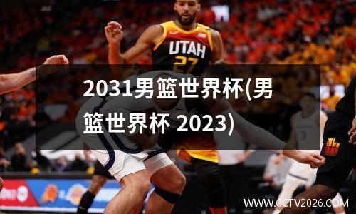 2031男篮世界杯(男篮世界杯 2023)