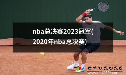 nba总决赛2023冠军(2020年nba总决赛)