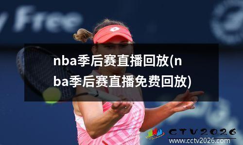 nba季后赛直播回放(nba季后赛直播免费回放)