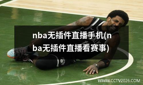 nba无插件直播手机(nba无插件直播看赛事)