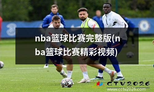 nba篮球比赛完整版(nba篮球比赛精彩视频)