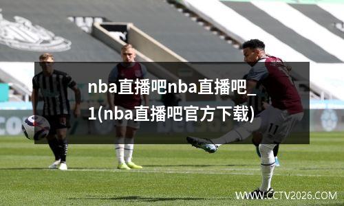 nba直播吧nba直播吧_1(nba直播吧官方下载)