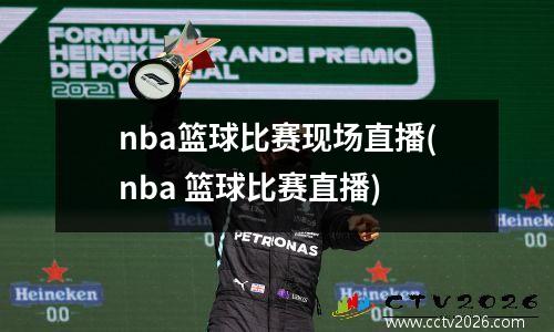 nba篮球比赛现场直播(nba 篮球比赛直播)