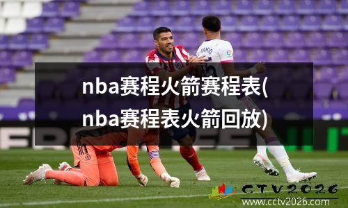 nba赛程火箭赛程表(nba赛程表火箭回放)