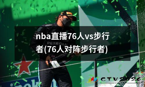 nba直播76人vs步行者(76人对阵步行者)