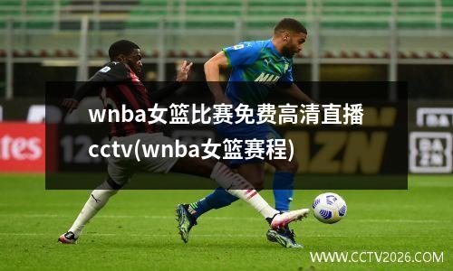 wnba女篮比赛免费高清直播cctv(wnba女篮赛程)