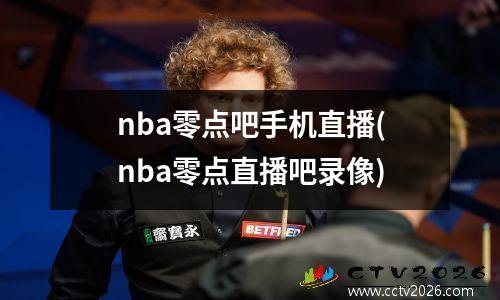 nba零点吧手机直播(nba零点直播吧录像)