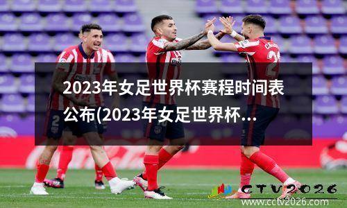 2023年女足世界杯赛程时间表公布(2023年女足世界杯举办地)