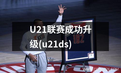 U21联赛成功升级(u21ds)