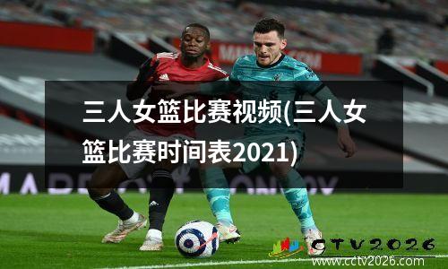 三人女篮比赛视频(三人女篮比赛时间表2021)
