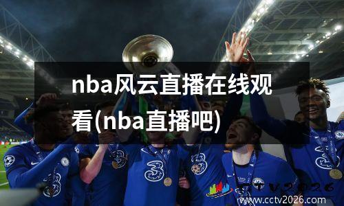 nba风云直播在线观看(nba直播吧)