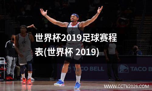 世界杯2019足球赛程表(世界杯 2019)