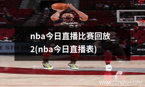 nba今日直播比赛回放_2(nba今日直播表)