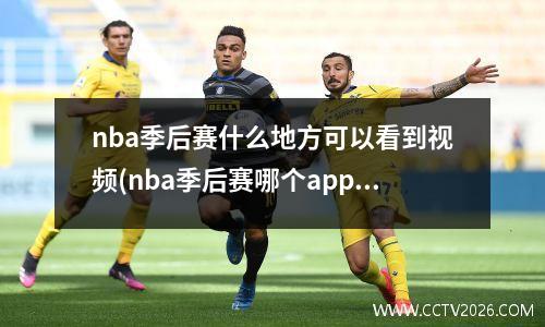 nba季后赛什么地方可以看到视频(nba季后赛哪个app可以看)