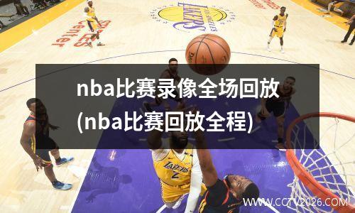 nba比赛录像全场回放(nba比赛回放全程)