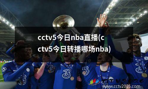 cctv5今日nba直播(cctv5今日转播哪场nba)