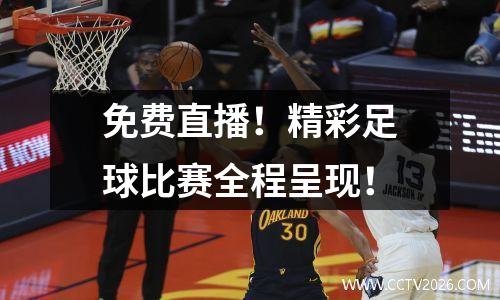 免费直播！精彩足球比赛全程呈现！