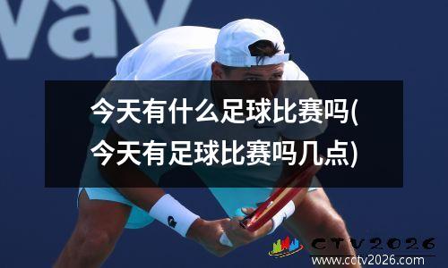 今天有什么足球比赛吗(今天有足球比赛吗几点)