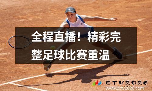 全程直播！精彩完整足球比赛重温