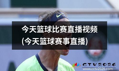 今天篮球比赛直播视频(今天篮球赛事直播)