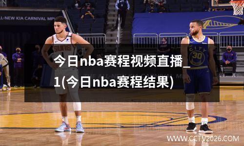 今日nba赛程视频直播_1(今日nba赛程结果)