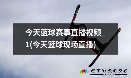 今天篮球赛事直播视频_1(今天篮球现场直播)