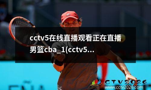 cctv5在线直播观看正在直播男篮cba_1(cctv5在线直播观看高清cba)