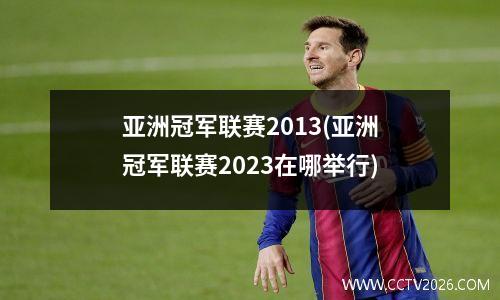 亚洲冠军联赛2013(亚洲冠军联赛2023在哪举行)